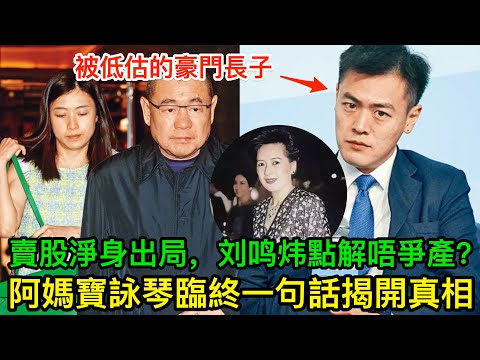 被低估嘅刘銮雄长子：23億賣股淨身出局，刘鸣炜點解唔爭產？阿妈宝咏琴臨終一句話揭開真相！