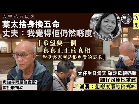 宏福苑五級火專訪︱大埔婦捨身換五命 丈夫：我覺得佢仍然喺度︱與細仔兩單位盡毀 暫拒收捐助︱細仔盼原址居住 淚湧：想喺度繼續陪媽咪︱大仔生日當天 確定母親遇難 全家潰堤（ #宏福苑五級火 #娛壹 ）