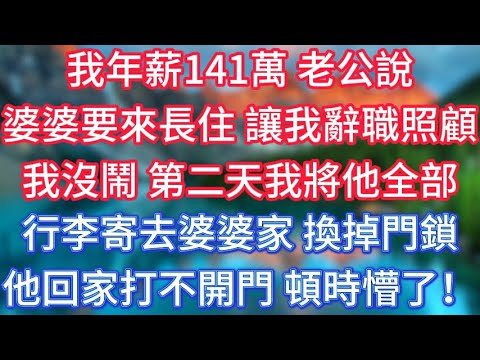 我年薪141萬，老公說婆婆要來長住，讓我辭職照顧，我沒鬧，第二天我將他全部行李寄去婆婆家，換掉門鎖，他回家打不開門，頓時懵了！ #傾聽故事會 #情感故事 #老人频道 #老年健康 #為人處世 #老年生活