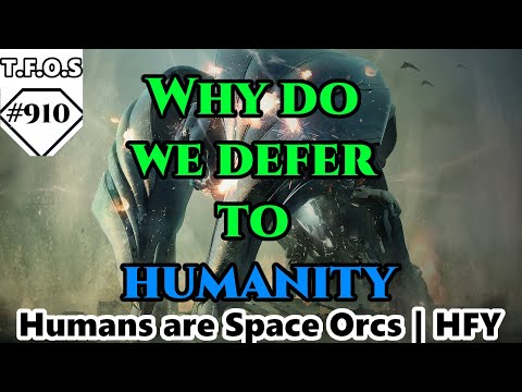 Why do we defer to humanity by Jdm5544 | Humans are space Orcs | HFY | TFOS910