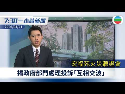 無綫7:30一小時新聞：宏福苑火災聽證會　揭政府部門處理投訴「互相交波」｜宏福苑居民第二日分批返回單位執拾｜內地上月青年失業率創近四個月新高｜無綫新聞｜TVB News｜2026/04/21