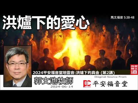 洪爐下的愛心 (馬太福音5:38-48) - 郭文池牧師【繁簡字幕 by Ellick Tang】   [2024平安福音堂聯堂培靈會 - 第2講]