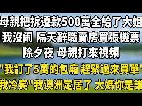 母親把拆遷款500萬全給了大姐，我沒吭聲 隔天辭職賣房買張機票，除夕夜 母親打來視頻"我訂了5萬的包廂 趕緊過來買單"我冷笑"我在澳洲定居了 大媽你是誰？"#翠花的秘密 #故事頻道 #小說