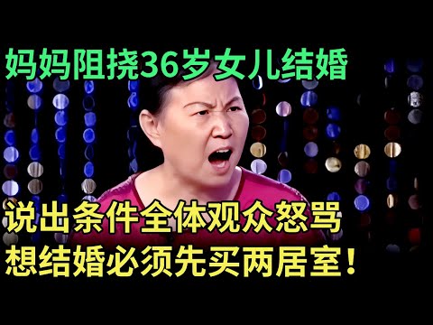 妈妈阻挠36岁女儿结婚，说出条件全体观众怒骂，想结婚必须先买两居室补偿【王芳王为念调解】