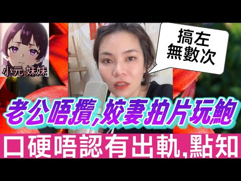 【小元最新B】老公唔肯攬，姣妻拍視頻玩鮑，口硬唔認有出軌，老公揭發已經..無數次🤯 #小元姐姐 #廣東話 #小元情感分享 #小元妹妹 10 17 NO A