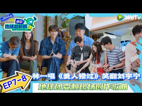 【地球超新鲜】EP7-8：地球团耍赖现场创作歌曲~林一唱《爱人错过》笑翻刘宇宁！#地球超新鲜#陈赫#欧阳娣娣#孙红雷#李乃文#龚俊 #刘宇宁#陈星旭#王玉雯