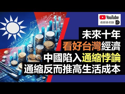 未來十年，看好台灣經濟！中國陷入通縮悖論！為何通縮反而推高生活成本｜政經孫老師 Mr. Sun Official