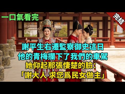 完結古言爽文：謝平生右遷監察御史這日,他的青梅攔下了我們的車駕。她仰起那張悽楚的臉：「謝大人,求您爲民女做主。」