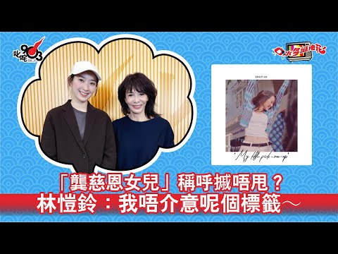 「龔慈恩女兒」稱呼摵唔甩？林愷鈴：我唔介意呢個標籤～｜《口水多過浪花》