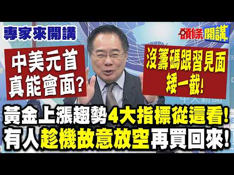 黃金上漲趨勢"4大指標從這看"!有人"趁機故意放空"再買回來! | 中美元首真能會面? 沒籌碼"跟習見面矮一截"! 【頭條開講】專家來開講@頭條開講HeadlinesTalk