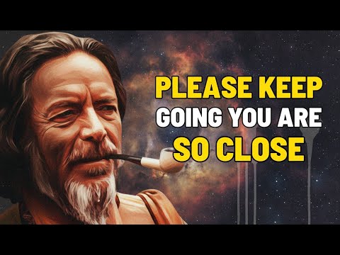 PLEASE KEEP GOING YOU ARE SO CLOSE – Alan Watts