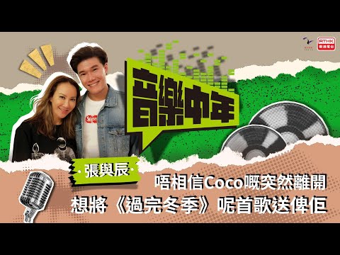 《音樂中年》— 聽音樂 講故事 張與辰 唔相信Coco嘅突然離開 想將《過完冬季》呢首歌送俾佢