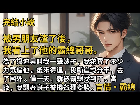 【完結小說】被男朋友渣了後，我看上了他的霸總哥哥。為了讓渣男叫我一聲嫂子，我花費了不少力氣追他。後來得逞，我斷崖式分手，去了國外。僅一天，就被霸總找到了..#一口氣看完 #小說 #完結 #甜文 #霸總