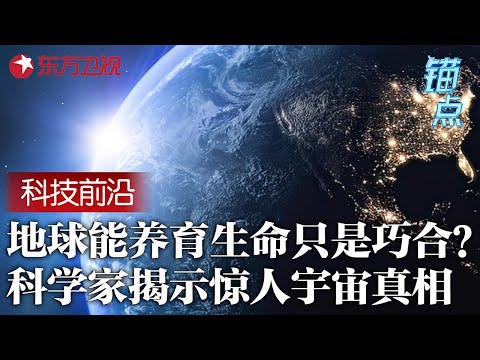 地球能养育生命只是巧合？中国科学家揭示惊人宇宙真相, 生命存在的原因远超人类想象 #锚点 FULL