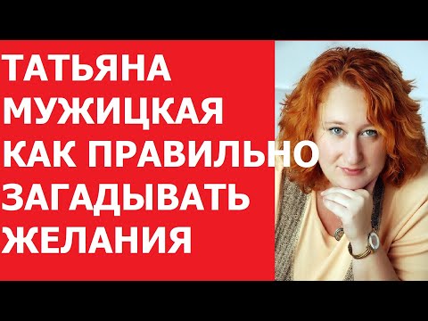 ТАТЬЯНА МУЖИЦКАЯ КАК ПРАВИЛЬНО ЗАГАДЫВАТЬ ЖЕЛАНИЯ