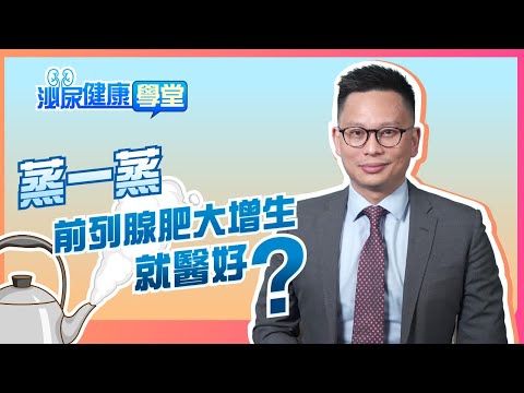 【泌尿健康學堂】第二十二集：蒸一蒸 前列腺肥大增生就醫好？ - HKUA 香港泌尿外科學會