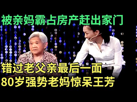 被亲妈霸占房产赶出家门，错过老父亲最后一面，女儿痛哭控诉八旬强势老母亲，王芳都被惊呆了【王芳王为念调解】