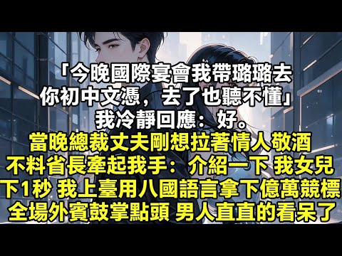 今晚國際宴會我帶璐璐去 你初中文憑，去了也聽不懂 我冷靜回應：好。 當晚總裁丈夫剛想拉情人敬酒 不料省長牽起我手：介紹一下，我女兒 下1秒 我上臺用八國語言拿下億萬競標 全場外賓鼓掌點頭 男人【言情】