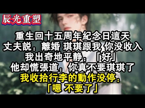 【完結爽文】重回十五周年紀念日這天,丈夫說:離婚 琪琪跟我,你沒收入。我出奇地平靜:“好”,他卻慌張道:你真不要琪琪了,我收拾行李的動作沒停:“嗯 不要了”#故事 #重生故事 #爽文 #重生 #小说