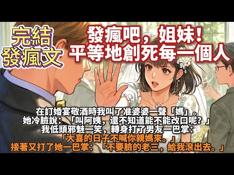 完結發瘋爽文：發瘋吧，姐妹！平等地創死每一個人。在訂婚宴敬酒時我叫了准婆婆一聲「媽」她冷臉說：叫阿姨，還不知道能不能改口呢？我低頭邪魅一笑，轉身打了男友一巴掌：大喜的日子不喊你親媽來。