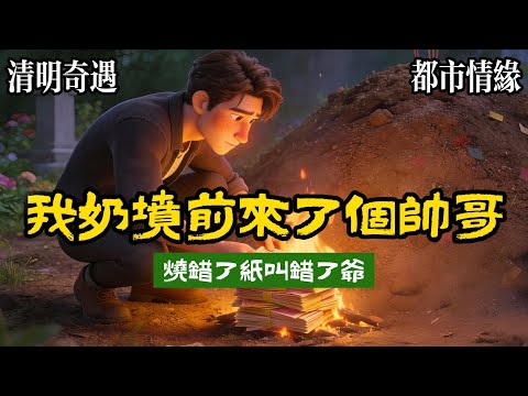 【無虐甜爽】回老家掃墓時，發現一位帥哥上錯墳，對着我奶的墳墓磕頭又燒紙，對方長得特標緻，還是我高中數學老師的孫子，當年我怒懟他爺爺：以後我就嫁給你，孫子整天欺負你孫子，打你重孫子，氣死你！