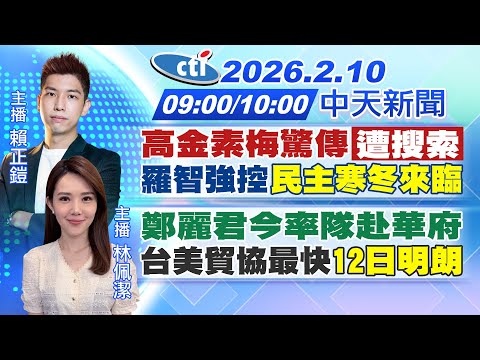 【🔴LIVE直播中】高金素梅驚傳"遭搜索" 羅智強控"民主寒冬來臨" 鄭麗君今率隊赴華府 台美貿協最快"12日明朗"|賴正鎧 / 林佩潔報新聞 20260210 @中天新聞CtiNews 