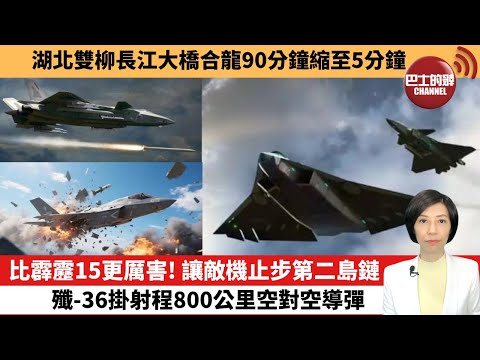 【中國焦點新聞】比霹靂15更厲害！讓敵機止步第二島鏈殲-36掛射程800公里空對空導彈。湖北雙柳長江大橋合龍90分鐘縮至5分鐘。 25年7月26日