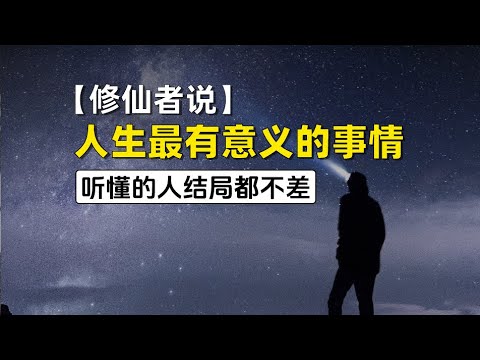 【修仙者说】人生最有意义的事情（听懂的人结局都不差）