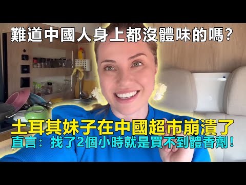 難道中國人都沒體味的嗎？土耳其妹子在中國超市崩潰：我找了2個小時，為什麽就是買不到體香劑！#chinatravel  #中國 #中國旅遊