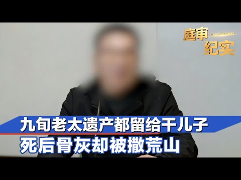 上海九旬老太称与家人不睦，将房产存款全部留给“干儿子”！死后骨灰却被撒在荒山#庭审纪实 FULL