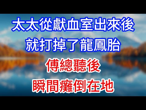 【完結】“太太從獻血室出來後，就打掉了龍鳳胎！”傅總聽後瞬間癱倒在地！#為人處世 #生活經驗 #情感故事 #故事 #小說 #戀愛 #情感 #婚姻