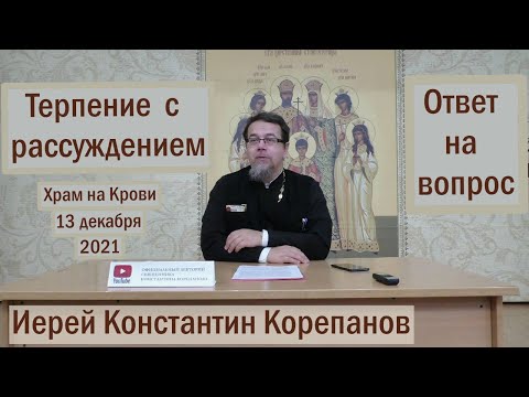 Лекция 11. Терпение с рассуждением. Ответы о.Константина Корепанова на вопросы  (13.12.2021)