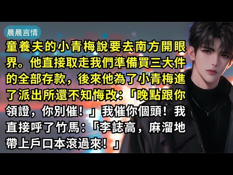 童養夫的小青梅說要去南方開眼界。他直接取走我們準備買三大件的全部存款，後來他為了小青梅進了派出所還不知悔改：「晚點跟你領證，你別催！」我催你個頭！我直接呼了竹馬：「李誌高，麻溜地帶上戶口本滾過來！」