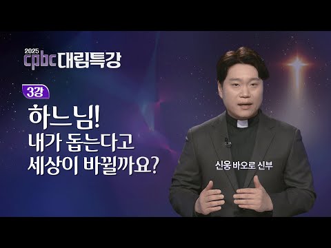 [2025 cpbc 대림특강] 대림 제3주일 - 하느님! 내가 돕는다고 세상이 바뀔까요?ㅣ신웅 바오로 신부
