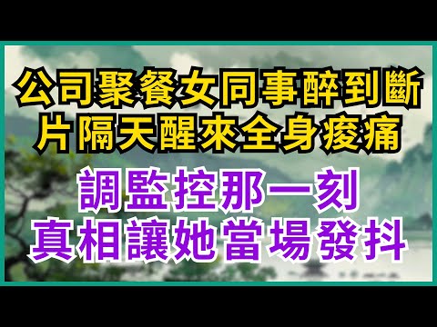 |家庭问题|公司聚餐女職員喝到斷片次日醒來渾身酸痛查看監控後當場嚇傻發抖竟然...#淺談人生#民間故事#孝顺#儿女#讀書#養生#深夜淺讀#情感故事#房产#晚年哲理#中老年心語#養老#真實故事