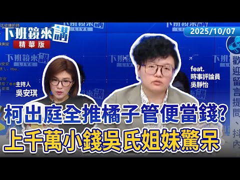 柯出庭全推橘子管便當錢？　上千萬小錢吳氏姐妹驚呆｜吳靜怡 吳安琪｜【下班鏡來講】20251007