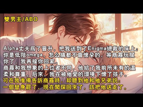 【完結雙男主】Alpha丈夫爲了晉昇，把我送到了Enigma總裁的床上。】商靂收下了我】，他】給了我前所未有的溫柔和尊重。】後來，我懷了孩子，準備告訴商靂時，卻聽到他和兄弟説： 「一個替身罷了……」