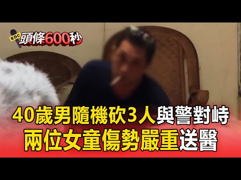 40歲男隨機砍3人「兩位女童傷勢嚴重」!他將刀綁手上「與警對峙」曾刺殺四人服刑9年「出獄後突再行凶」【頭條600秒】