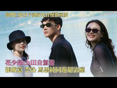 张晚意 李沁 马思纯你们把日子过好比什么都重要！花少超chill自驾游，他们仨把节目拍成闺蜜旅游vlog  #花儿与少年7 #花儿与少年同心季