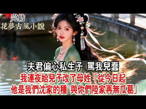 【完結爽文】夫君偏心私生子，罵我兒不懂事。我連夜給兒子改了母姓：「從今日起，他是我們沈家的種，與你們陸家再無瓜葛。」#古言 #小說 #原創