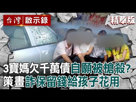 【精選】3寶媽欠千萬債「自願被槍殺」詐保給家人花？！死前一小時「八秒吻別前夫」下秒被爆頭？！【台灣啟示錄】