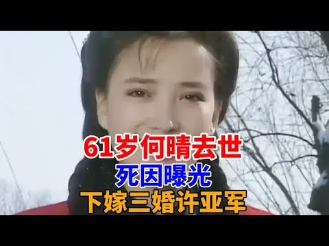 61歲何晴去世，死因曝光，下嫁三婚許亞軍，10年過得痛苦淒涼