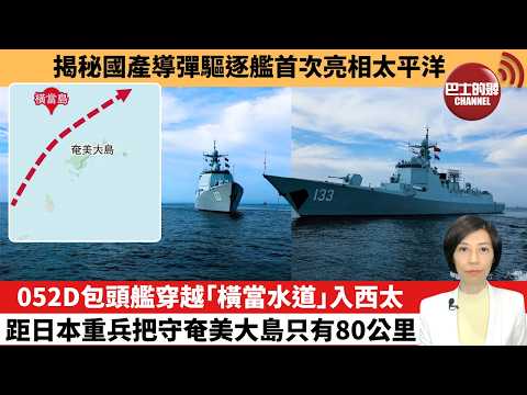 【中國焦點新聞】052D包頭艦穿越「橫當水道」入西太,距日本重兵把守奄美大島只有80公里。揭秘國產導彈驅逐艦首次亮相太平洋。26年4月20日