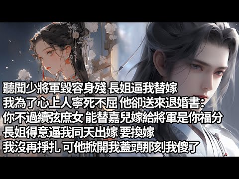 【一口氣看完】聽聞少將軍毀容身殘 長姐逼我替嫁,我為了心上人寧死不屈 他卻送來退婚書:你不過續弦庶女 能替嘉兒嫁給將軍是你福分,長姐得意逼我同天出嫁 要換嫁,我沒再掙扎 可他掀開我蓋頭那刻我傻了