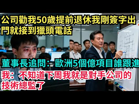 公司勸我50歲提前退休，我剛簽字出門就接到獵頭電話，董事長追問：歐洲5個億的項目誰跟進？我：不知道，下周我就是對手公司的技術總監了【奇聞秘事】#奇聞#案件#真相#揭秘#秘事#故事#案件解讀