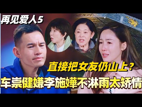 车崇健嫌弃李施嬅不肯淋雨太矫情！直接把女友仍在山上？！#李施嬅 #综艺 #婚姻 #车崇健 #再见爱人5