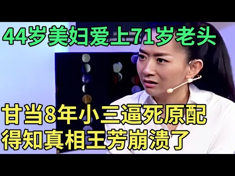 44岁美妇爱上71岁老头, 甘当8年小三逼死原配, 得知是骗子还想打工给他养老送终, 王芳崩溃全场哗然【王芳王为念调解】