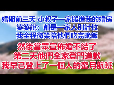 婚期前三天，小叔子一家搬進我的婚房。婆婆說：“都是一家人，別計較。”我全程微笑陪他們吃完晚飯，然後當眾宣佈婚不結了。第二天他們全家登門道歉，而我早已登上了一個人的蜜月航班。
