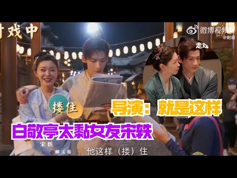 来人呀！白敬亭真的好黏人，全程跟宋轶贴贴抱抱，导演都不敢放花絮