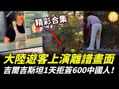 【精彩合集】大陸遊客上演離譜畫面，吉爾吉斯坦1天拒簽600中國人！俄羅斯大罵：「滾回中國！」